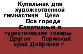 Купальник для художественной гимнастики › Цена ­ 15 000 - Все города Спортивные и туристические товары » Другое   . Пермский край,Добрянка г.